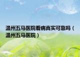 温州五马医院看病真实可靠吗（温州五马医院）