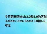 今日更新阿迪ub3.0和4.0的区别 Adidas Ultra Boost 3.0和4.0对比