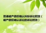 普通破产债权确认纠纷诉讼时效（破产债权确认诉讼的诉讼时效）
