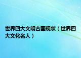世界四大文明古国现状（世界四大文化名人）