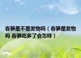 春笋是不是发物吗（春笋是发物吗 春笋吃多了会怎样）