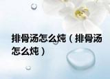 排骨汤怎么炖（排骨汤怎么炖）