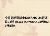 今日更新亚瑟士KAYANO 24好还是23好 ASICS KAYANO 24代和23代对比