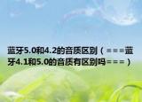 蓝牙5.0和4.2的音质区别（===蓝牙4.1和5.0的音质有区别吗===）