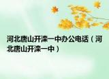 河北唐山开滦一中办公电话（河北唐山开滦一中）