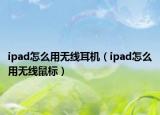 ipad怎么用无线耳机（ipad怎么用无线鼠标）