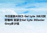 今日更新ASICS Gel Lyte 3冰川灰好看吗 亚瑟士Gel Lyte 3Glacier Grey多少钱