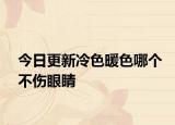 今日更新冷色暖色哪个不伤眼睛