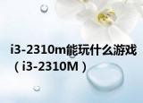 i3-2310m能玩什么游戏（i3-2310M）