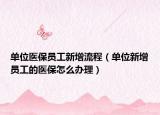 单位医保员工新增流程（单位新增员工的医保怎么办理）