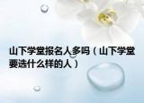 山下学堂报名人多吗（山下学堂要选什么样的人）