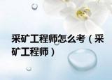 采矿工程师怎么考（采矿工程师）