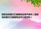 微信勿扰模式打视频电话有声音吗（微信勿扰模式打视频电话可以收到吗）