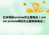 红米耳机airdots怎么看电量（redmi airdots耳机怎么看剩余电量）