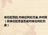 单位犯罪的,对单位判处罚金,并对其（非单位犯罪是否能对单位判处罚金）