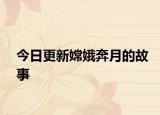 今日更新嫦娥奔月的故事