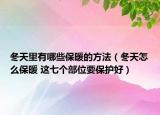 冬天里有哪些保暖的方法（冬天怎么保暖 这七个部位要保护好）