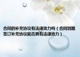 合同的补充协议有法律效力吗（合同到期签订补充协议能否具有法律效力）