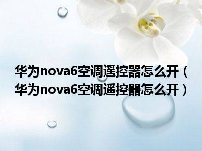 华为nova6空调遥控器怎么开(华为nova6空调遥控器怎么开)_好房网