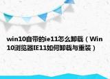 win10自带的ie11怎么卸载（Win10浏览器IE11如何卸载与重装）