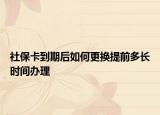 社保卡到期后如何更换提前多长时间办理