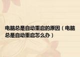 电脑总是自动重启的原因（电脑总是自动重启怎么办）