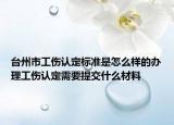 台州市工伤认定标准是怎么样的办理工伤认定需要提交什么材料