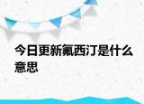 今日更新氟西汀是什么意思