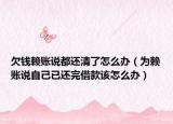 欠钱赖账说都还清了怎么办（为赖账说自己已还完借款该怎么办）