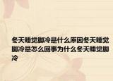 冬天睡觉脚冷是什么原因冬天睡觉脚冷是怎么回事为什么冬天睡觉脚冷