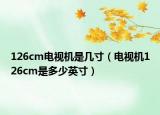 126cm电视机是几寸（电视机126cm是多少英寸）