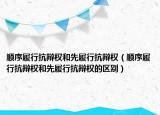 顺序履行抗辩权和先履行抗辩权（顺序履行抗辩权和先履行抗辩权的区别）
