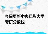 今日更新中央民族大学考研分数线