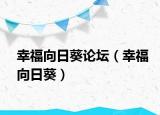 幸福向日葵论坛（幸福向日葵）