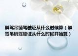 醉驾吊销驾驶证从什么时候算（醉驾吊销驾驶证从什么时候开始算）