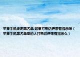 苹果手机设定黑名单,如果打电话进来有提示吗（苹果手机黑名单里的人打电话进来有提示么）