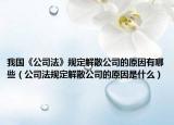 我国《公司法》规定解散公司的原因有哪些（公司法规定解散公司的原因是什么）