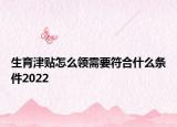 生育津贴怎么领需要符合什么条件2022