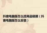 抖音电脑版怎么挂商品链接（抖音电脑版怎么安装）