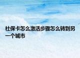 社保卡怎么激活步骤怎么转到另一个城市