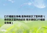 口干嘴破全身痛,是身体缺乏了营养素!（身体缺乏营养的症状 怪不得你口干嘴破全身痛）