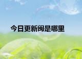 今日更新闽是哪里