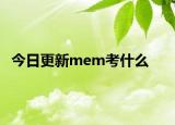 今日更新mem考什么