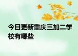 今日更新重庆三加二学校有哪些