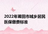 2022年莆田市城乡居民医保缴费标准