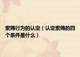 索贿行为的认定（认定索贿的四个条件是什么）