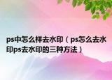 ps中怎么样去水印（ps怎么去水印ps去水印的三种方法）