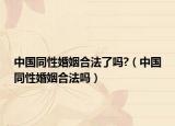 中国同性婚姻合法了吗?（中国同性婚姻合法吗）