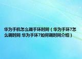 华为手机怎么调手环时间（华为手环7怎么调时间 华为手环7如何调时间介绍）