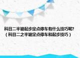 科目二半坡起步定点停车有什么技巧呢?（科目二之半坡定点停车和起步技巧）